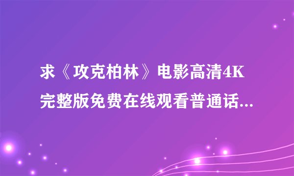 求《攻克柏林》电影高清4K完整版免费在线观看普通话无删减无广告版百度网盘下载链接