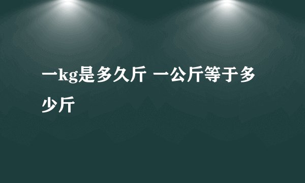 一kg是多久斤 一公斤等于多少斤