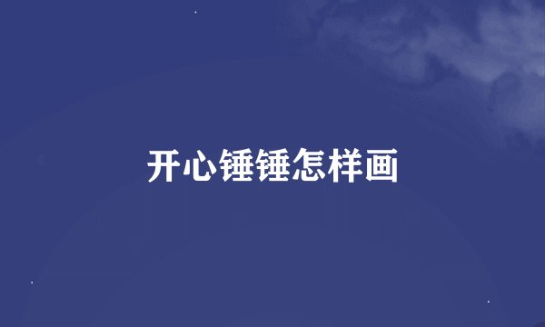 开心锤锤怎样画