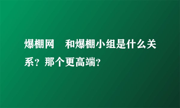 爆棚网 和爆棚小组是什么关系？那个更高端？