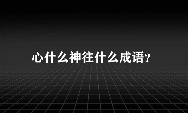 心什么神往什么成语？