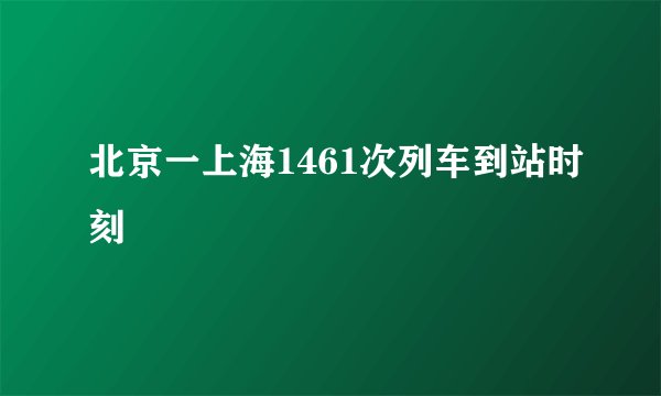 北京一上海1461次列车到站时刻