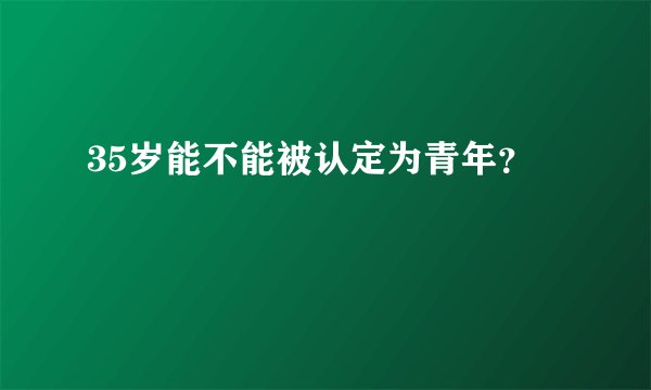 35岁能不能被认定为青年?