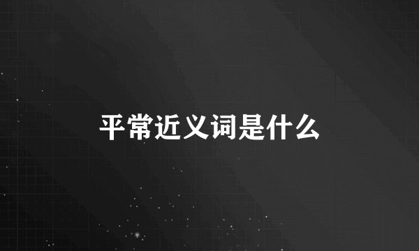 平常近义词是什么