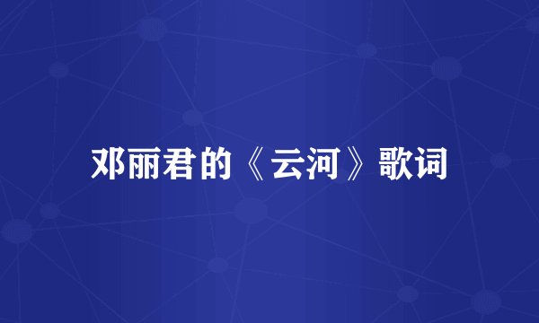 邓丽君的《云河》歌词