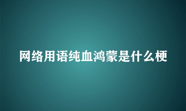 网络用语纯血鸿蒙是什么梗