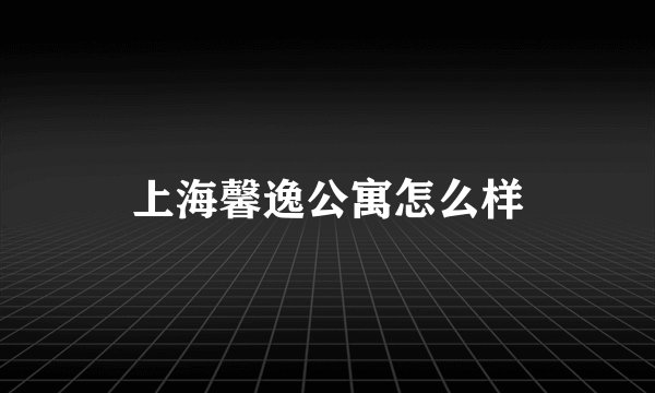 上海馨逸公寓怎么样