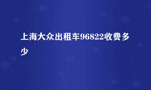 上海大众出租车96822收费多少