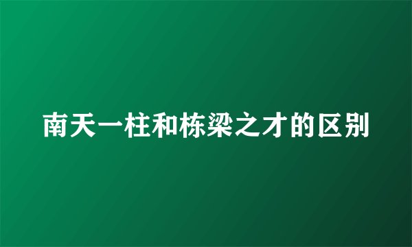 南天一柱和栋梁之才的区别
