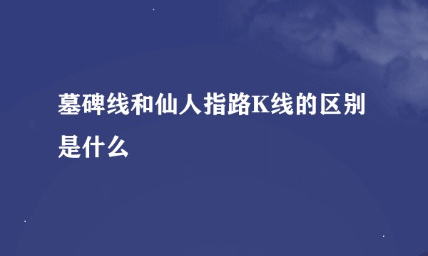 墓碑线和仙人指路K线的区别是什么