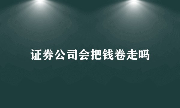 证券公司会把钱卷走吗