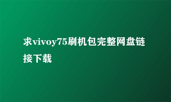 求vivoy75刷机包完整网盘链接下载