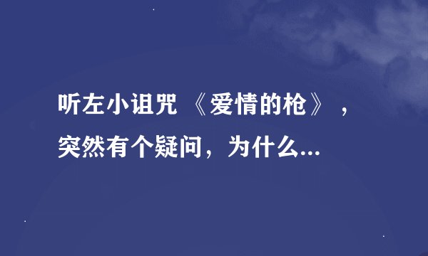 听左小诅咒 《爱情的枪》 ， 突然有个疑问，为什么摇滚乐歌词里面都有提到“枪”？