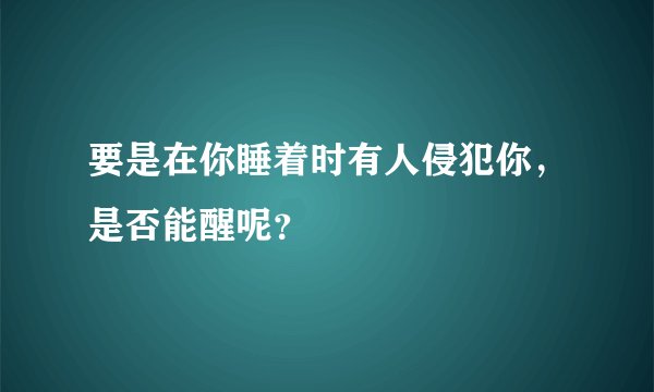 要是在你睡着时有人侵犯你,是否能醒呢?