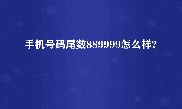 手机号码尾数889999怎么样?