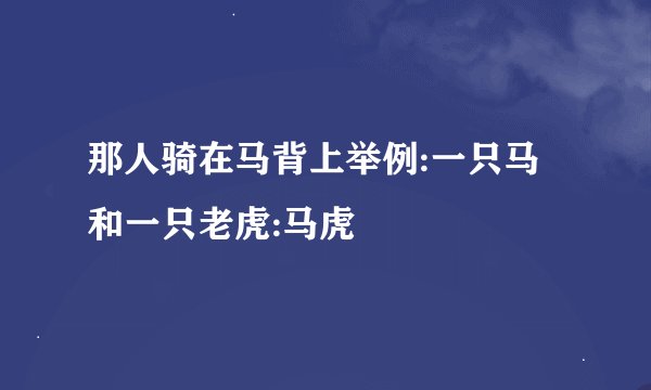 那人骑在马背上举例:一只马和一只老虎:马虎