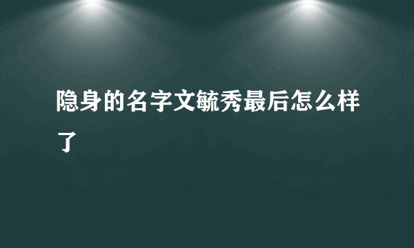 隐身的名字文毓秀最后怎么样了