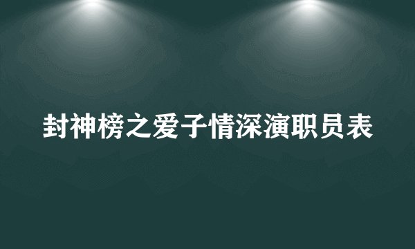 封神榜之爱子情深演职员表