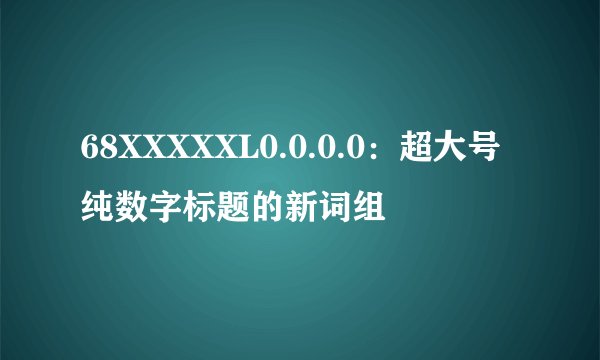68XXXXXL0.0.0.0：超大号纯数字标题的新词组