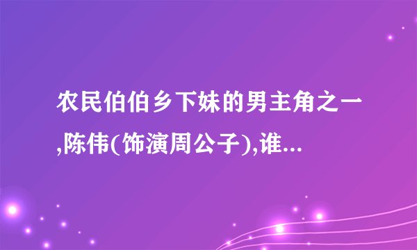 农民伯伯乡下妹的男主角之一,陈伟(饰演周公子),谁有他其他的作品？...