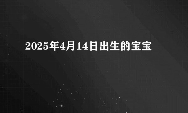 2025年4月14日出生的宝宝