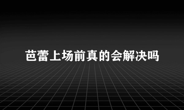 芭蕾上场前真的会解决吗