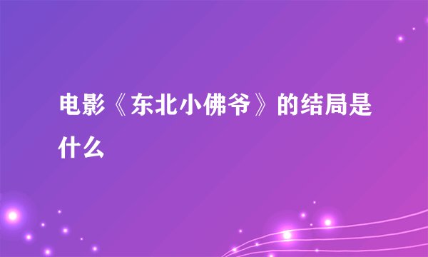 电影《东北小佛爷》的结局是什么