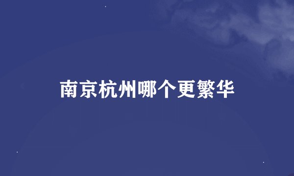 南京杭州哪个更繁华