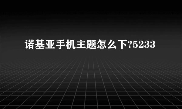诺基亚手机主题怎么下?5233