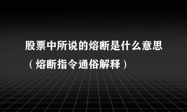 股票中所说的熔断是什么意思（熔断指令通俗解释）