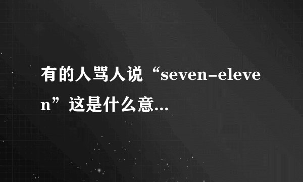 有的人骂人说“seven-eleven”这是什么意思啊???