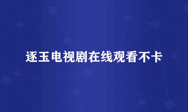 逐玉电视剧在线观看不卡
