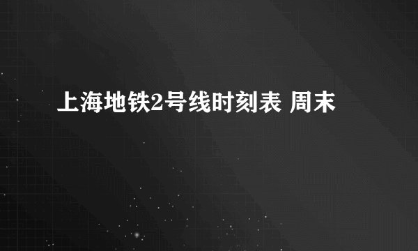 上海地铁2号线时刻表 周末