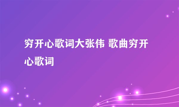 穷开心歌词大张伟 歌曲穷开心歌词