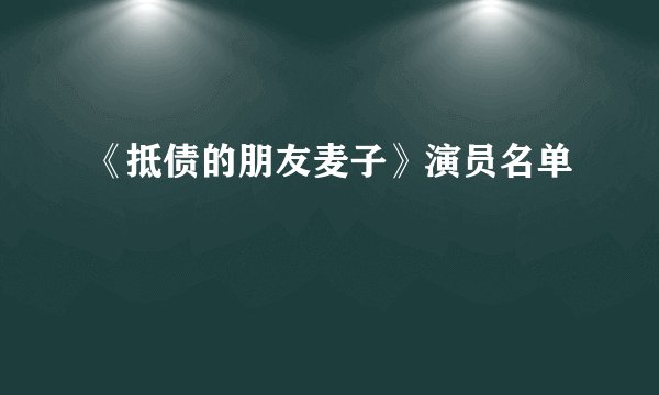 《抵债的朋友麦子》演员名单