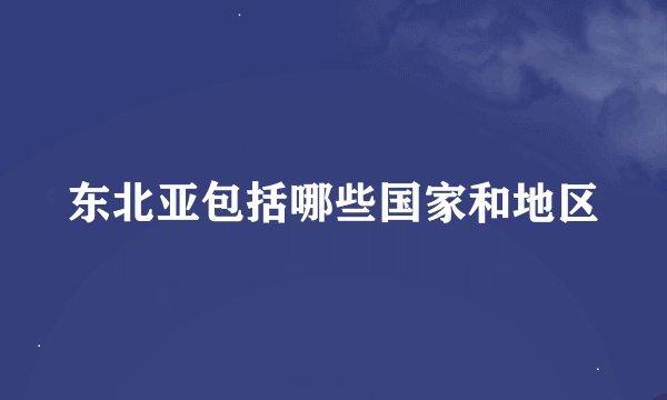东北亚包括哪些国家和地区