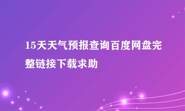 15天天气预报查询百度网盘完整链接下载求助