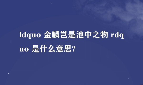 ldquo 金麟岂是池中之物 rdquo 是什么意思?