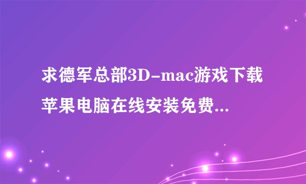 求德军总部3D-mac游戏下载苹果电脑在线安装免费资源百度网盘