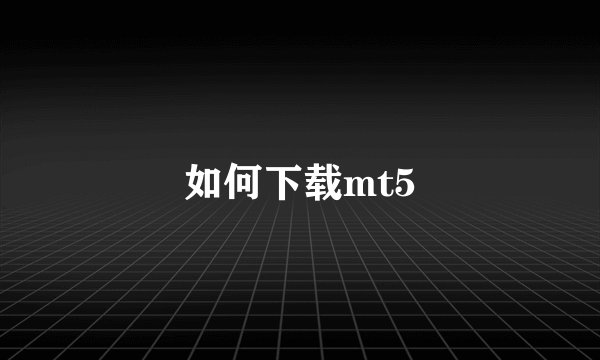 如何下载mt5