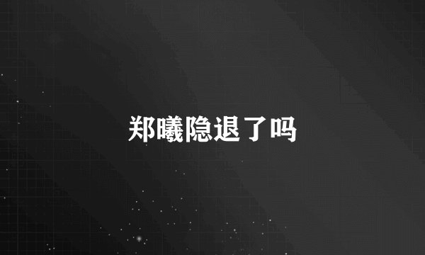 郑曦隐退了吗