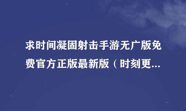 求时间凝固射击手游无广版免费官方正版最新版（时刻更新）网盘链接下载