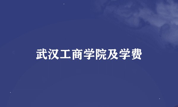 武汉工商学院及学费