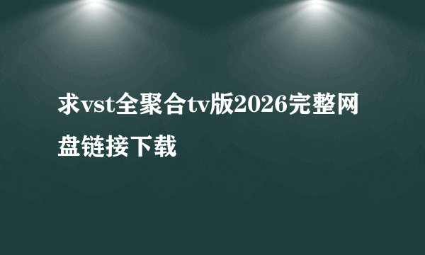 求vst全聚合tv版2026完整网盘链接下载
