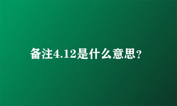 备注4.12是什么意思？