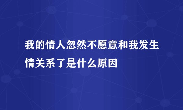 我的情人忽然不愿意和我发生情关系了是什么原因