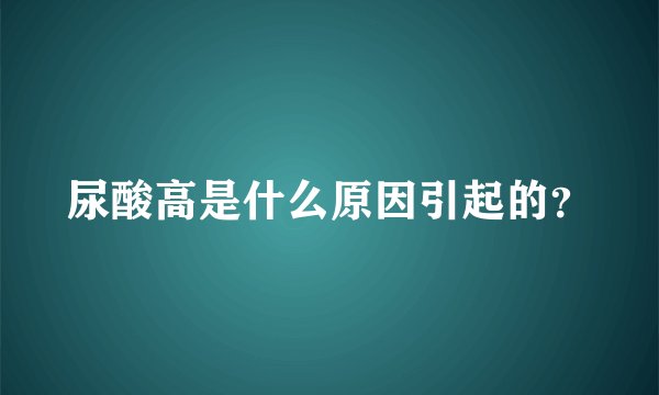 尿酸高是什么原因引起的？