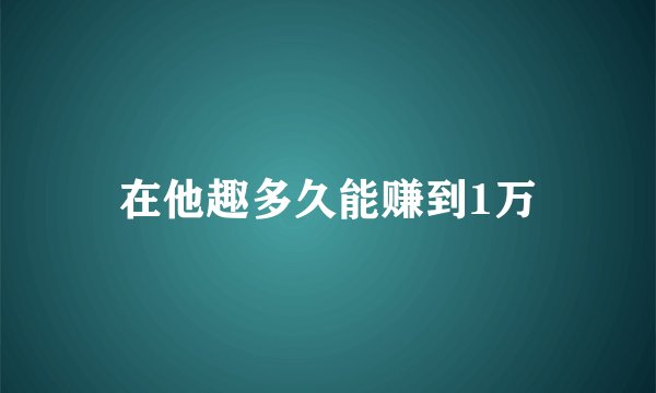 在他趣多久能赚到1万