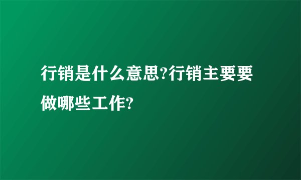 行销是什么意思?行销主要要做哪些工作?