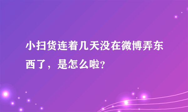 小扫货连着几天没在微博弄东西了，是怎么啦？